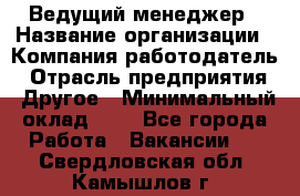 Ведущий менеджер › Название организации ­ Компания-работодатель › Отрасль предприятия ­ Другое › Минимальный оклад ­ 1 - Все города Работа » Вакансии   . Свердловская обл.,Камышлов г.